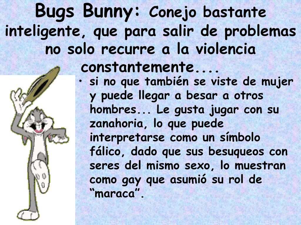 Bugs Bunny: Conejo bastante inteligente, que para salir de problemas no solo recurre a la violencia constantemente....