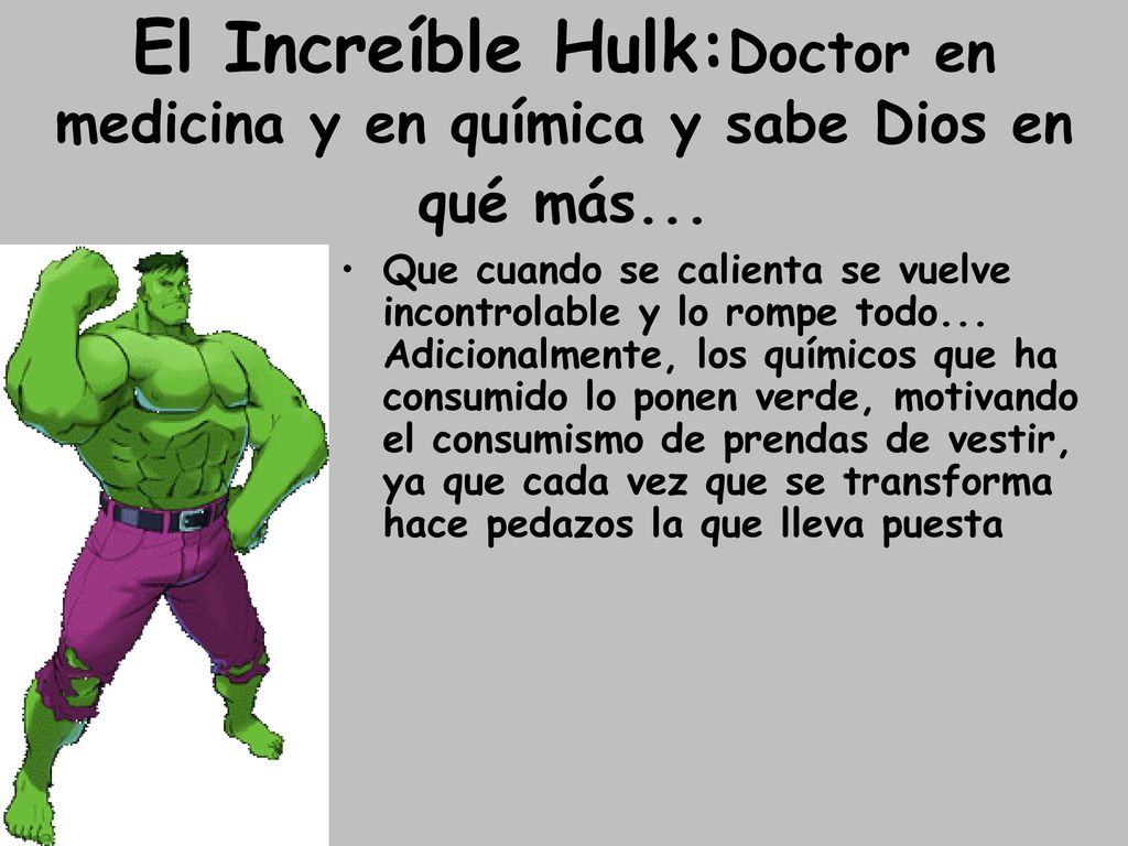 El Increíble Hulk:Doctor en medicina y en química y sabe Dios en qué más...