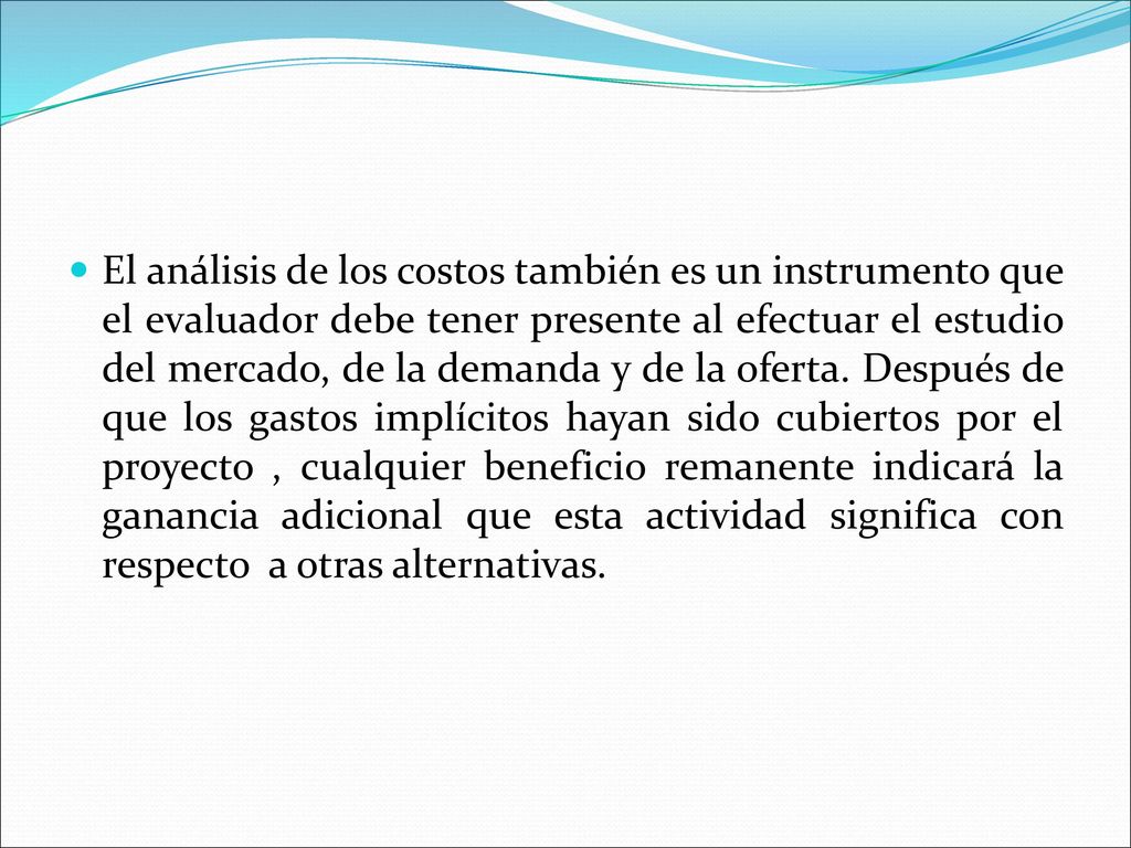 El análisis de los costos también es un instrumento que el evaluador debe tener presente al efectuar el estudio del mercado, de la demanda y de la oferta.