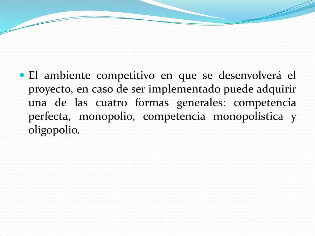 El ambiente competitivo en que se desenvolverá el proyecto, en caso de ser implementado puede adquirir una de las cuatro formas generales: competencia perfecta, monopolio, competencia monopolística y oligopolio.