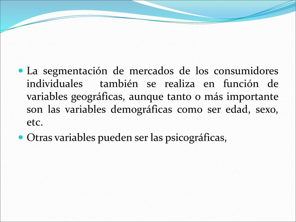 La segmentación de mercados de los consumidores individuales también se realiza en función de variables geográficas, aunque tanto o más importante son las variables demográficas como ser edad, sexo, etc.