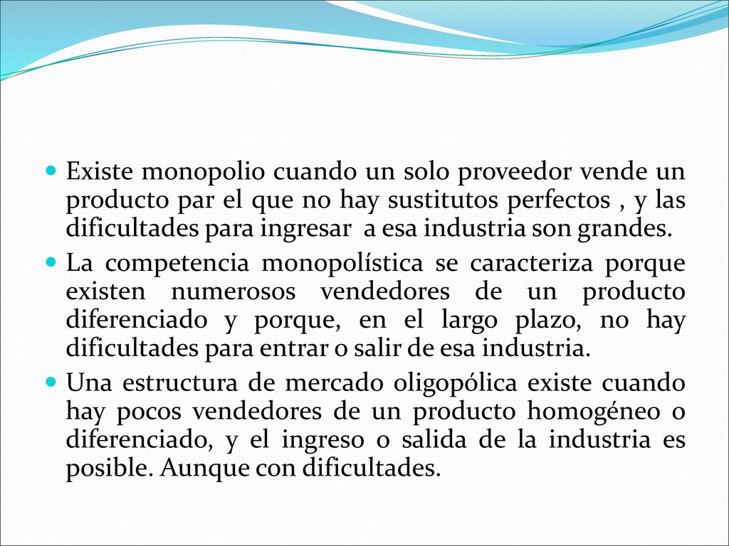 Existe monopolio cuando un solo proveedor vende un producto par el que no hay sustitutos perfectos , y las dificultades para ingresar a esa industria son grandes.