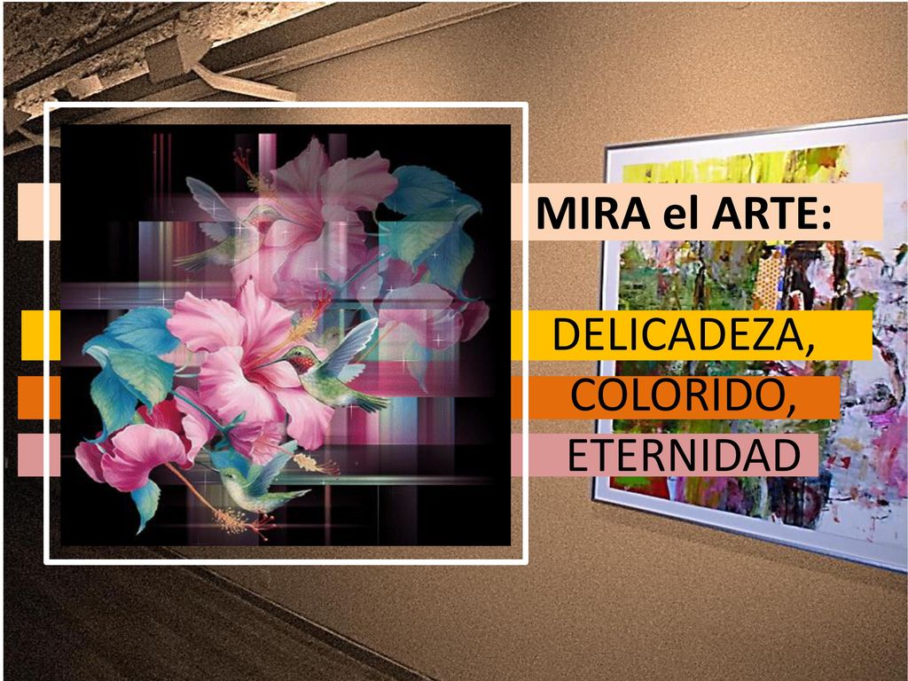 MIRA el ARTE: DELICADEZA, COLORIDO, ETERNIDAD