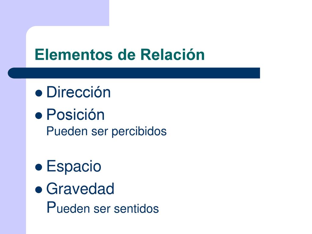 Elementos de Relación Dirección Posición Pueden ser percibidos Espacio Gravedad Pueden ser sentidos