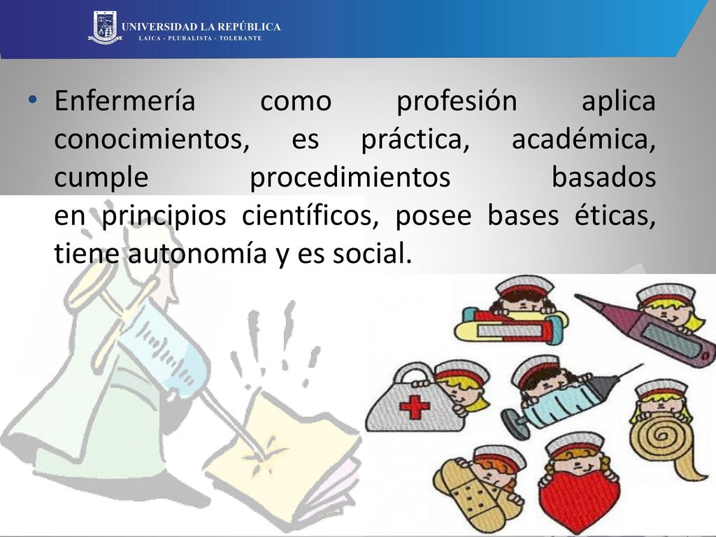 Enfermería como profesión aplica conocimientos, es práctica, académica, cumple procedimientos basados en principios científicos, posee bases éticas, tiene autonomía y es social.
