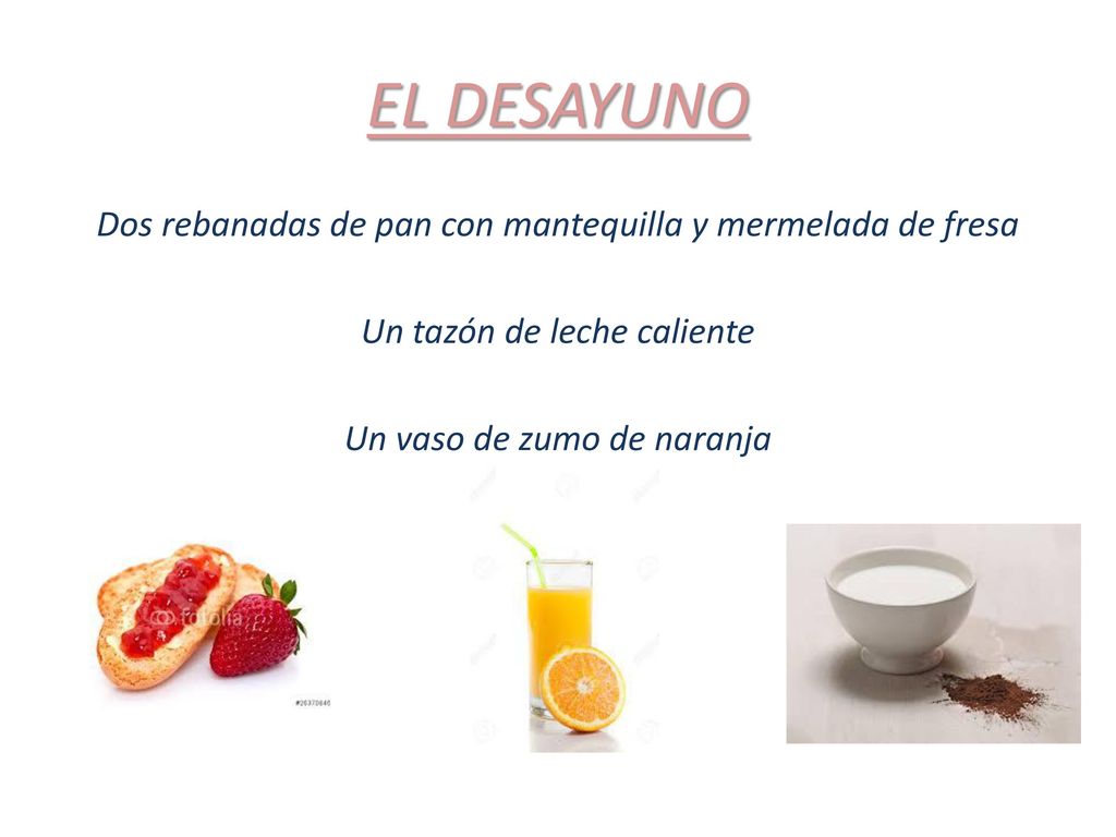 EL DESAYUNO Dos rebanadas de pan con mantequilla y mermelada de fresa Un tazón de leche caliente Un vaso de zumo de naranja