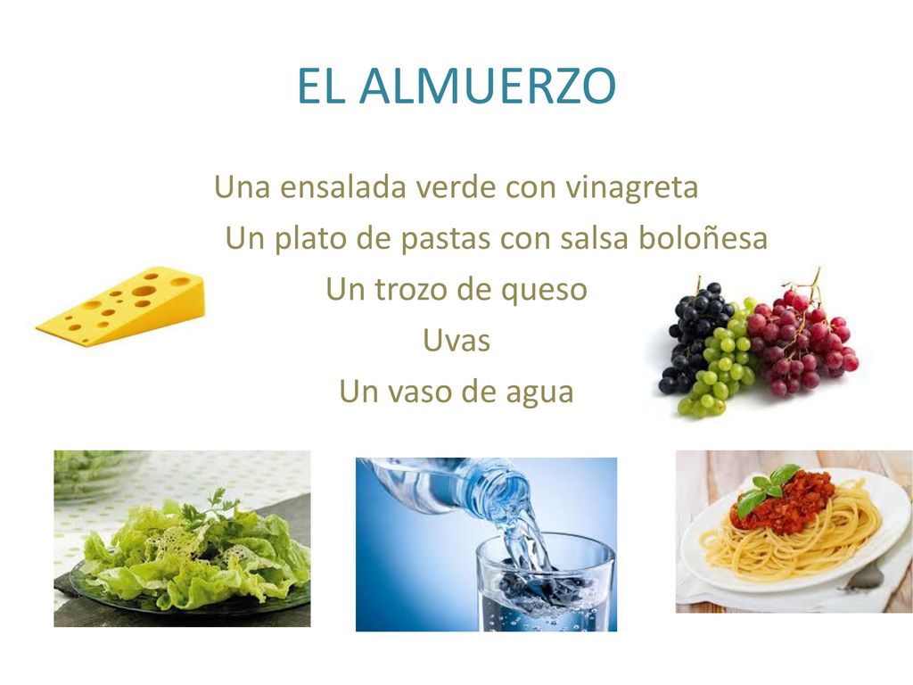 EL ALMUERZO Una ensalada verde con vinagreta Un plato de pastas con salsa boloñesa Un trozo de queso Uvas Un vaso de agua