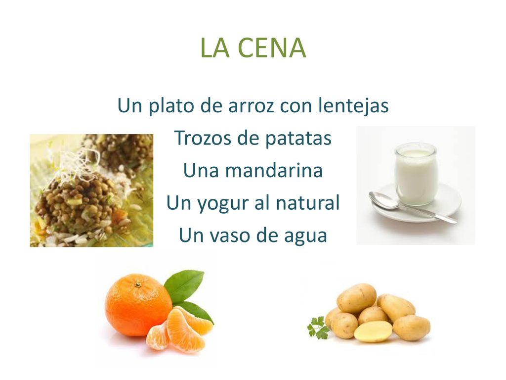 LA CENA Un plato de arroz con lentejas Trozos de patatas Una mandarina Un yogur al natural Un vaso de agua