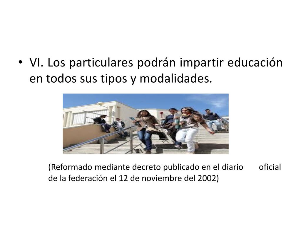 VI. Los particulares podrán impartir educación en todos sus tipos y modalidades.