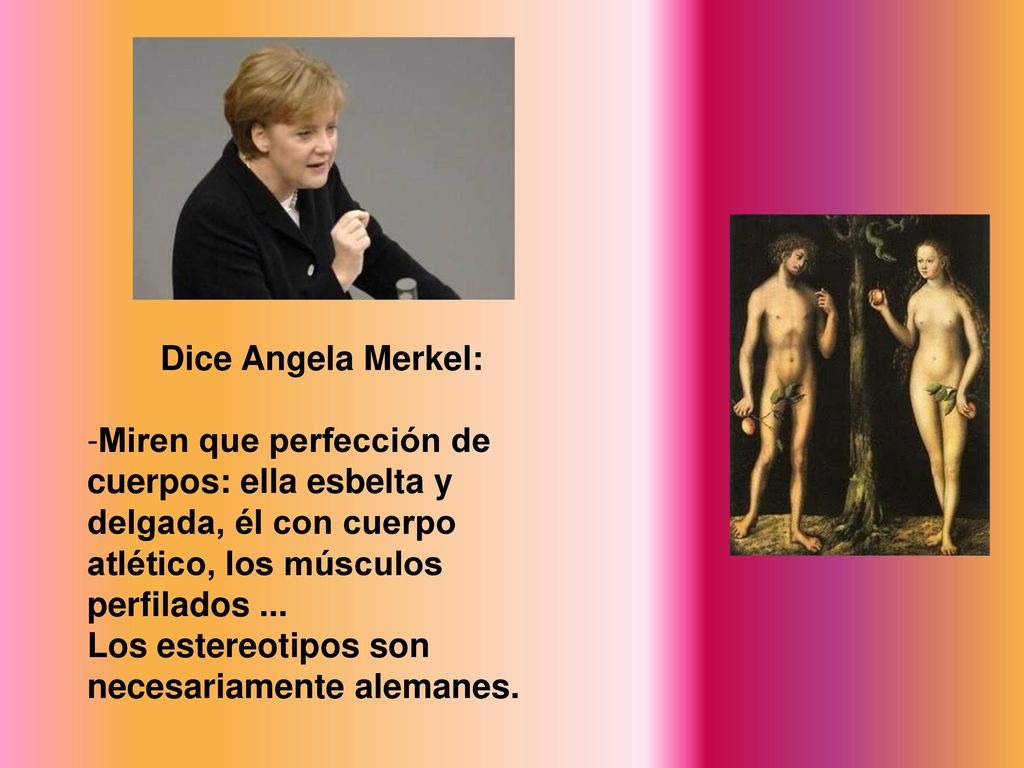 Dice Angela Merkel: Miren que perfección de cuerpos: ella esbelta y delgada, él con cuerpo atlético, los músculos perfilados ...