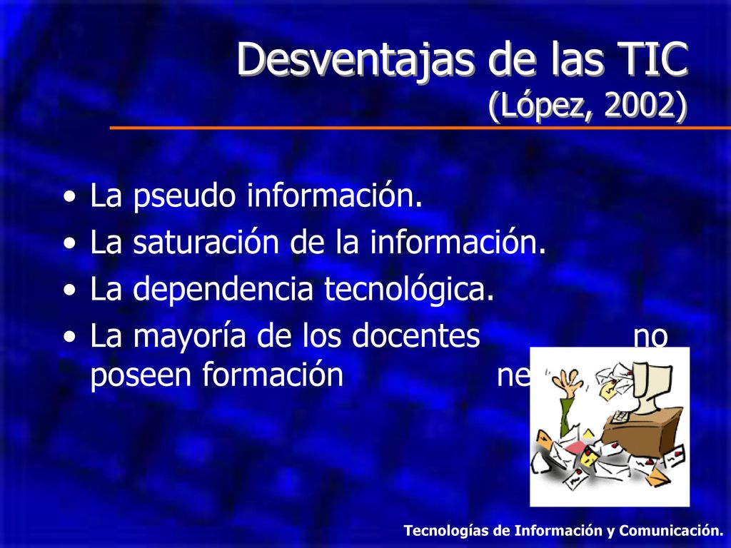 Desventajas de las TIC (López, 2002) La pseudo información.