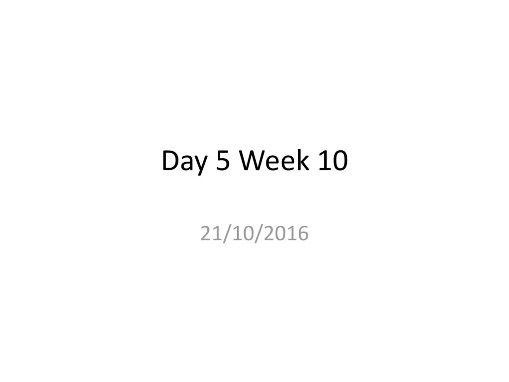 Day 5 Week 10 21/10/2016