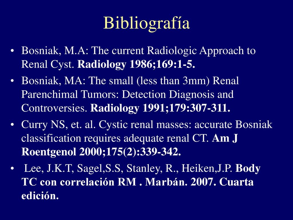 Bibliografía Bosniak, M.A: The current Radiologic Approach to Renal Cyst. Radiology 1986;169:1-5.