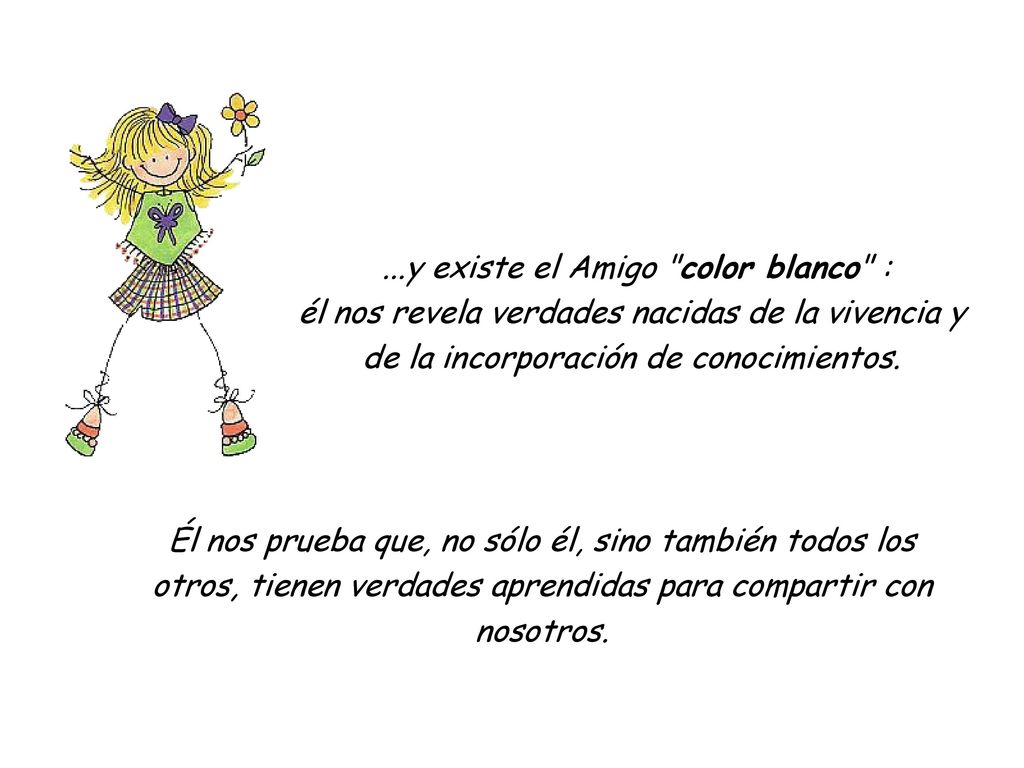 ...y existe el Amigo color blanco : él nos revela verdades nacidas de la vivencia y de la incorporación de conocimientos.