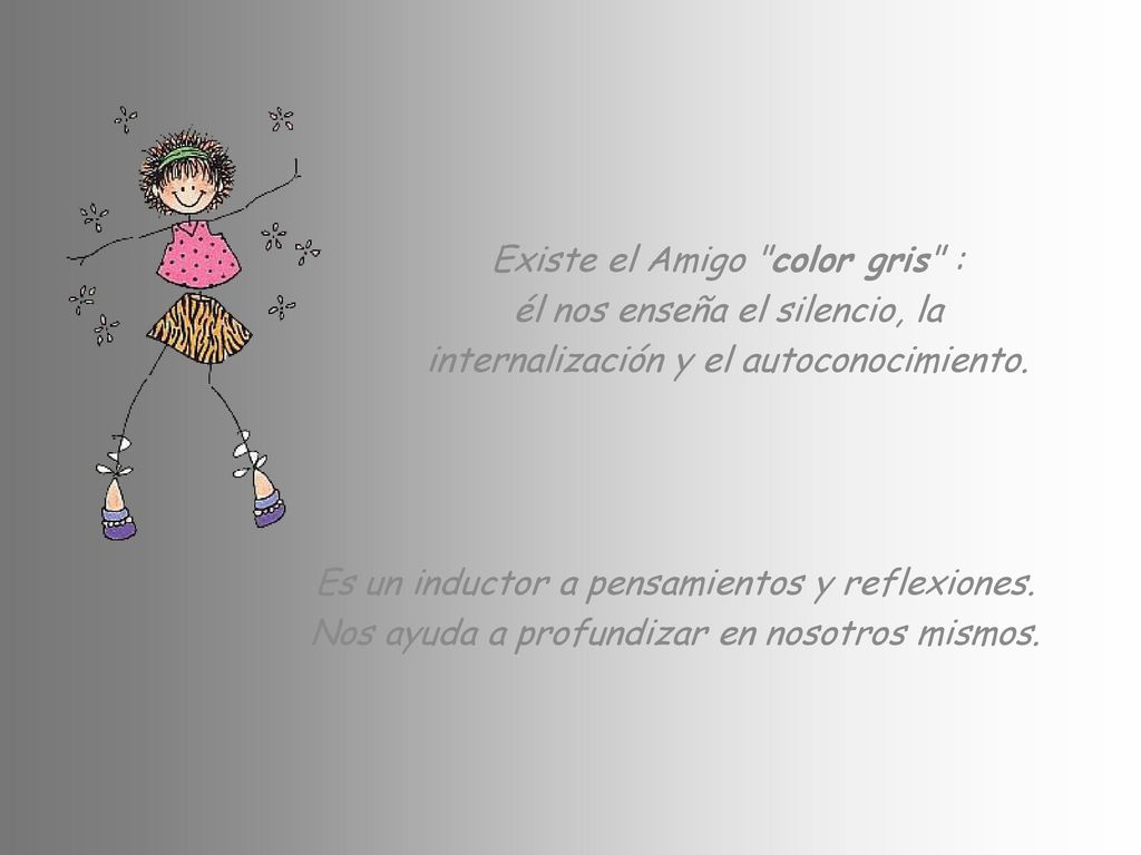 Existe el Amigo color gris : él nos enseña el silencio, la internalización y el autoconocimiento.