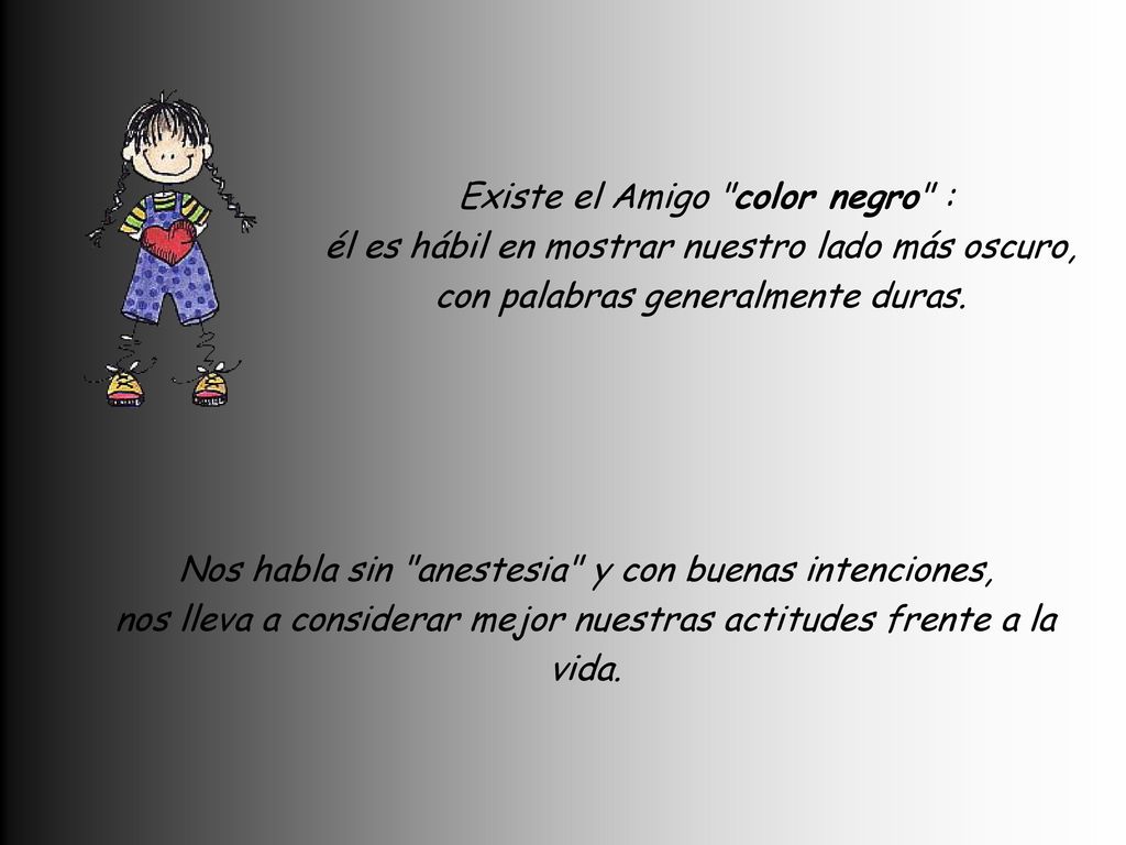 Existe el Amigo color negro : él es hábil en mostrar nuestro lado más oscuro, con palabras generalmente duras.
