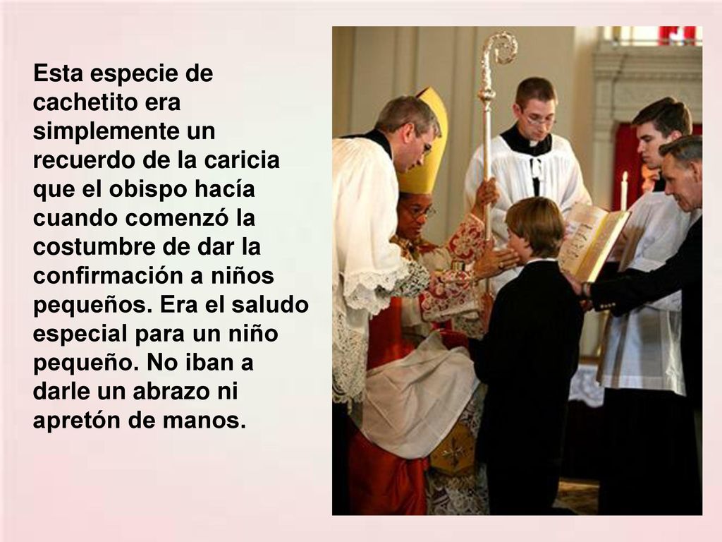 Esta especie de cachetito era simplemente un recuerdo de la caricia que el obispo hacía cuando comenzó la costumbre de dar la confirmación a niños pequeños.
