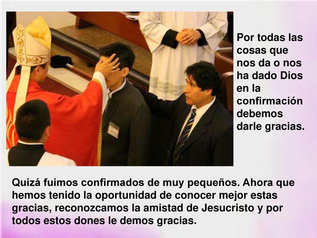 Por todas las cosas que nos da o nos ha dado Dios en la confirmación debemos darle gracias.