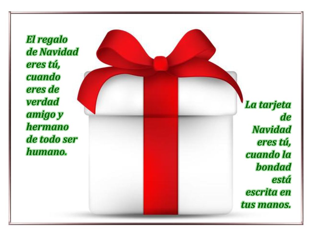 El regalo de Navidad eres tú, cuando eres de verdad amigo y hermano de todo ser humano.