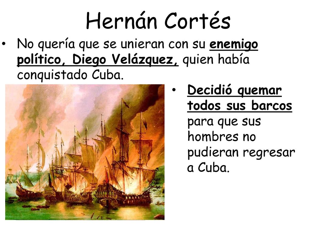 Hernán Cortés No quería que se unieran con su enemigo político, Diego Velázquez, quien había conquistado Cuba.