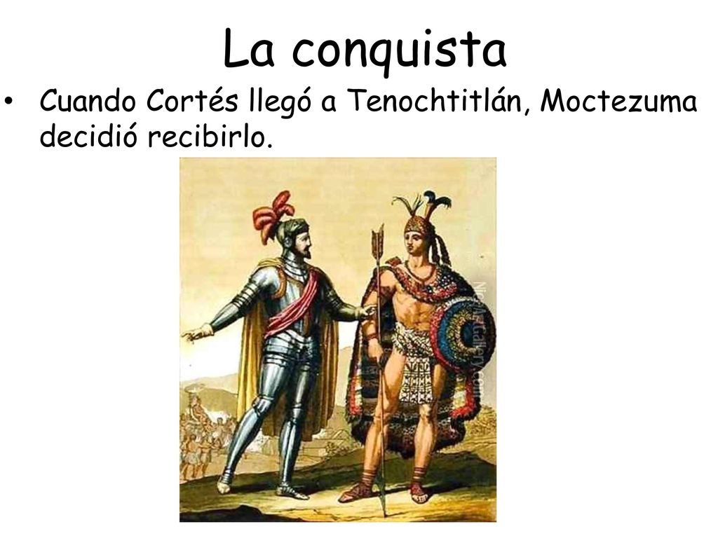 La conquista Cuando Cortés llegó a Tenochtitlán, Moctezuma decidió recibirlo.