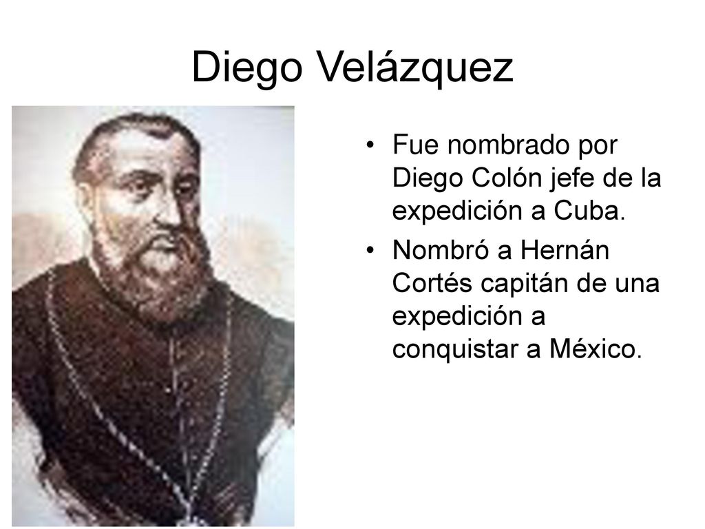 Diego Velázquez Fue nombrado por Diego Colón jefe de la expedición a Cuba.