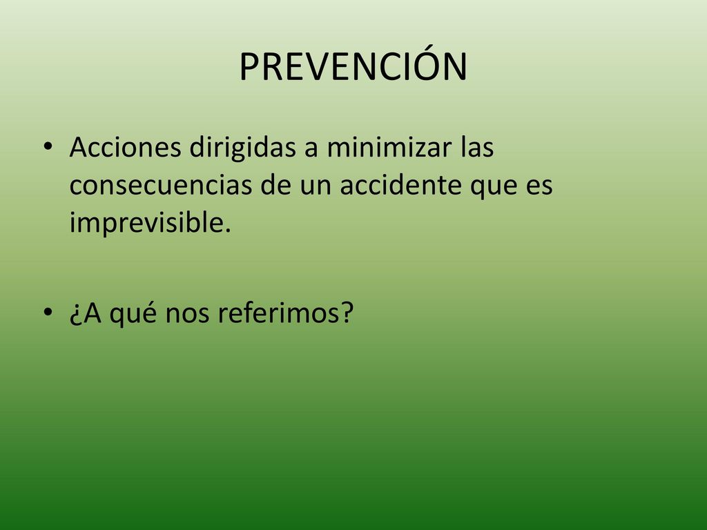 PREVENCIÓN Acciones dirigidas a minimizar las consecuencias de un accidente que es imprevisible.