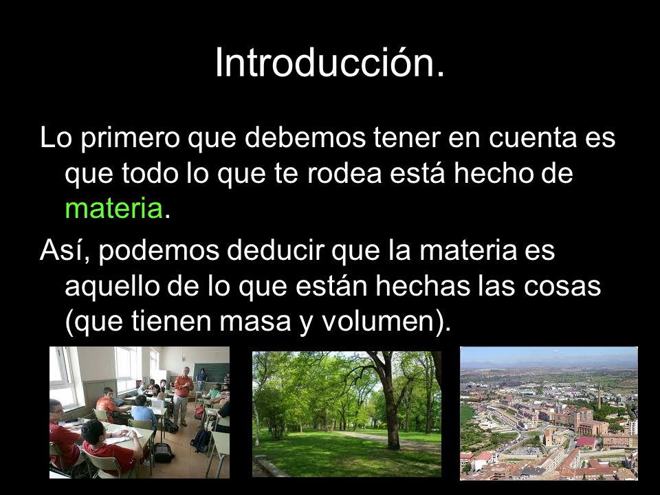 Introducción. Lo primero que debemos tener en cuenta es que todo lo que te rodea está hecho de materia.