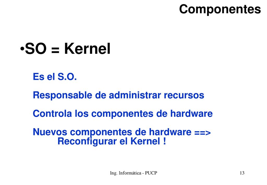 SO = Kernel Componentes Es el S.O. Responsable de administrar recursos