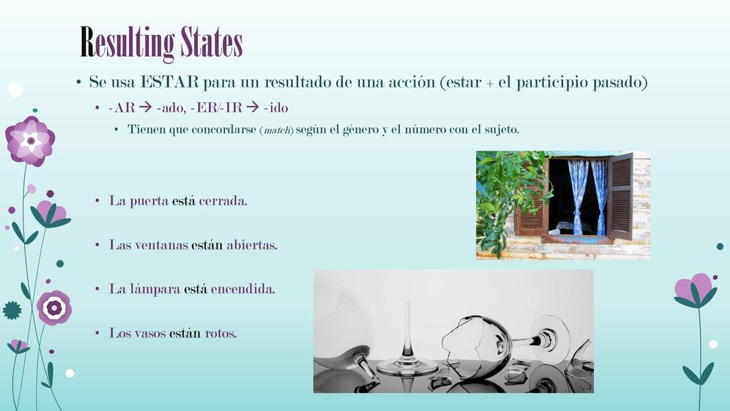 Resulting States Se usa ESTAR para un resultado de una acción (estar + el participio pasado) -AR  -ado, -ER/-IR  -ido.
