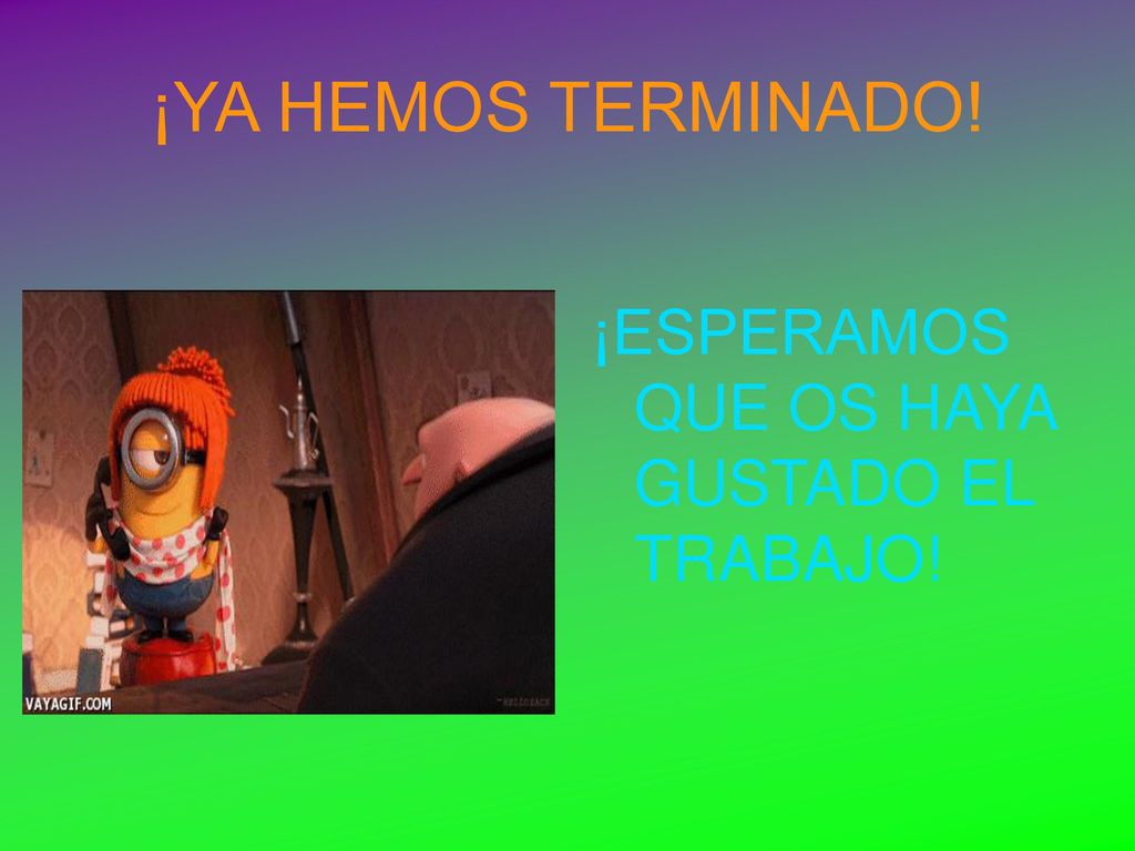 ¡YA HEMOS TERMINADO! ¡ESPERAMOS QUE OS HAYA GUSTADO EL TRABAJO!