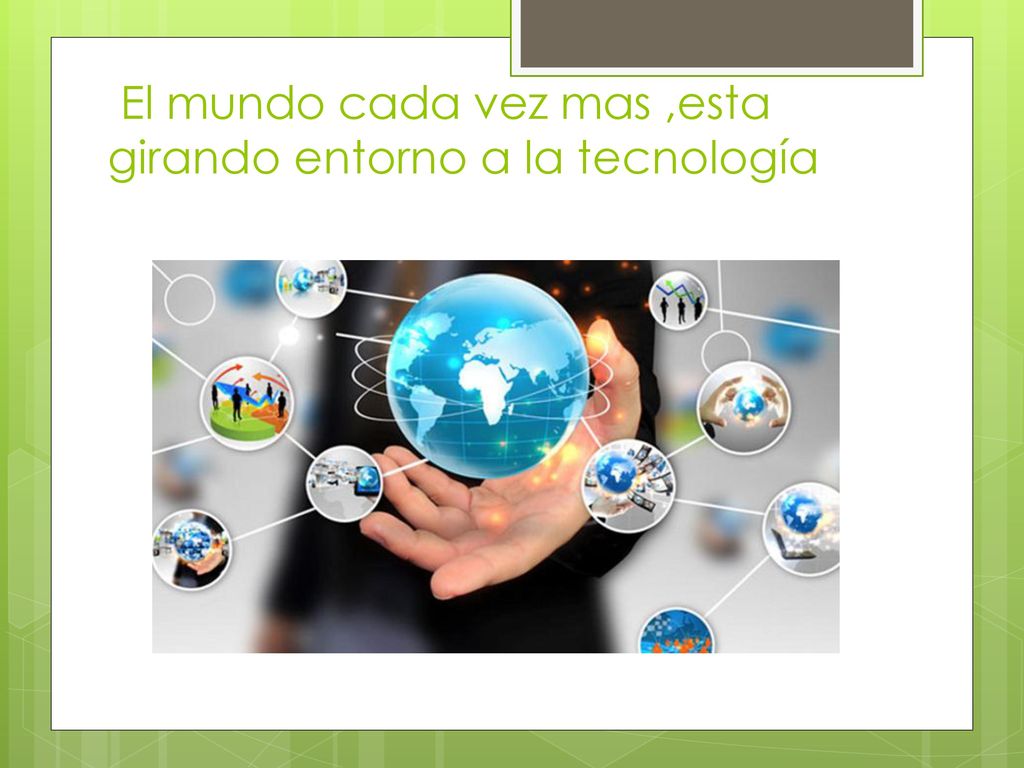 El mundo cada vez mas ,esta girando entorno a la tecnología