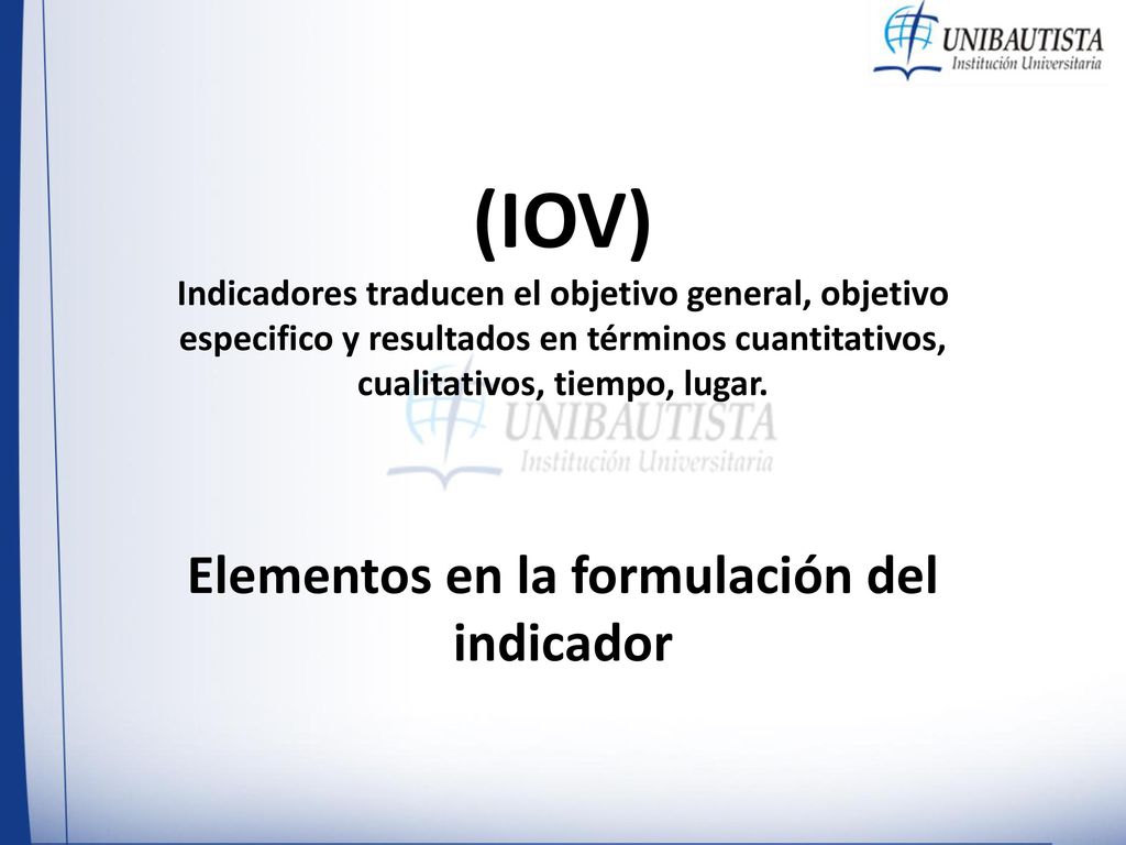 (IOV) Indicadores traducen el objetivo general, objetivo especifico y resultados en términos cuantitativos, cualitativos, tiempo, lugar.