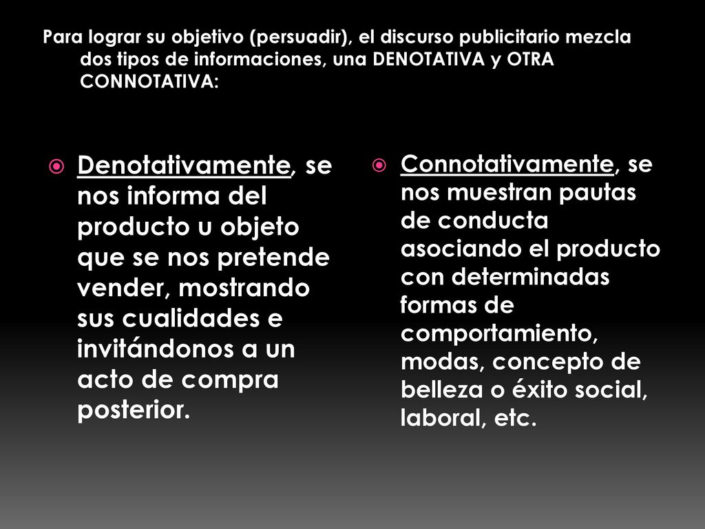 Para lograr su objetivo (persuadir), el discurso publicitario mezcla dos tipos de informaciones, una DENOTATIVA y OTRA CONNOTATIVA: