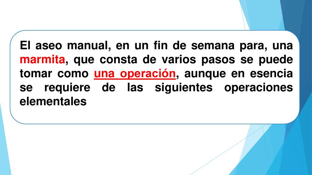 El aseo manual, en un fin de semana para, una marmita, que consta de varios pasos se puede tomar como una operación, aunque en esencia se requiere de las siguientes operaciones elementales