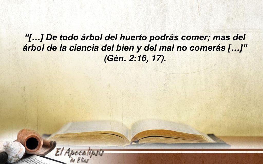 […] De todo árbol del huerto podrás comer; mas del árbol de la ciencia del bien y del mal no comerás […] (Gén.