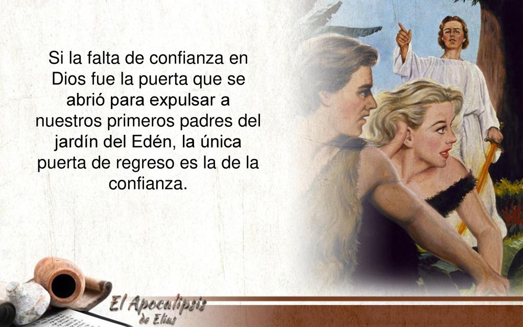 Si la falta de confianza en Dios fue la puerta que se abrió para expulsar a nuestros primeros padres del jardín del Edén, la única puerta de regreso es la de la confianza.