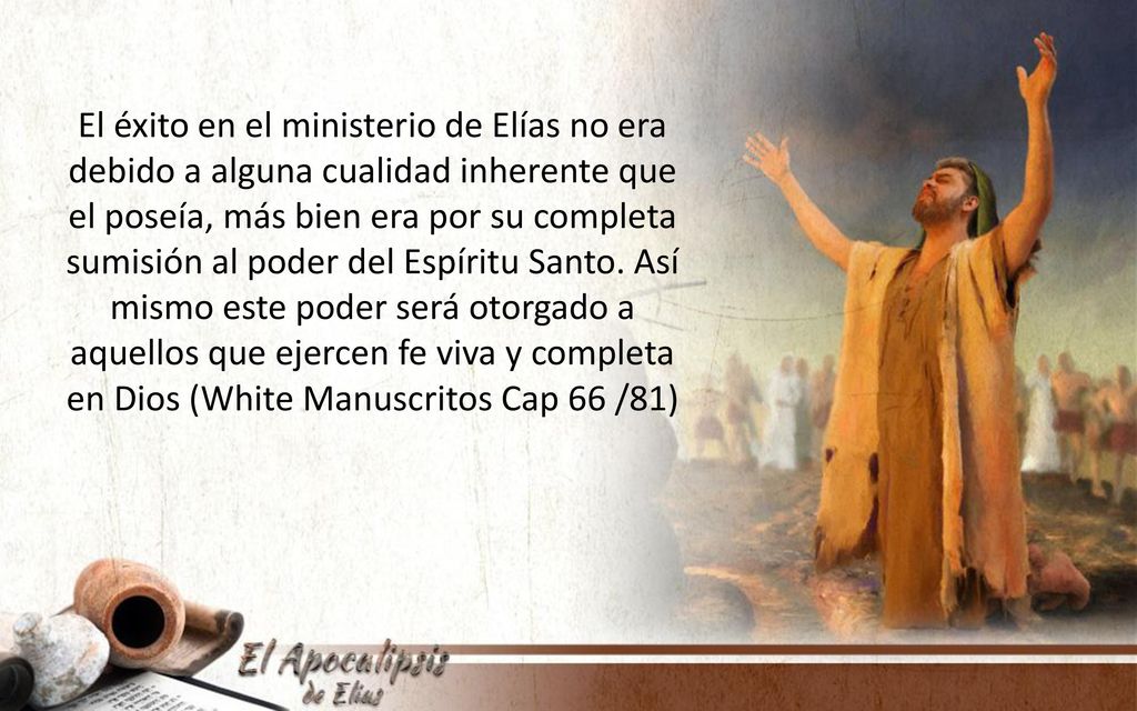 El éxito en el ministerio de Elías no era debido a alguna cualidad inherente que el poseía, más bien era por su completa sumisión al poder del Espíritu Santo.