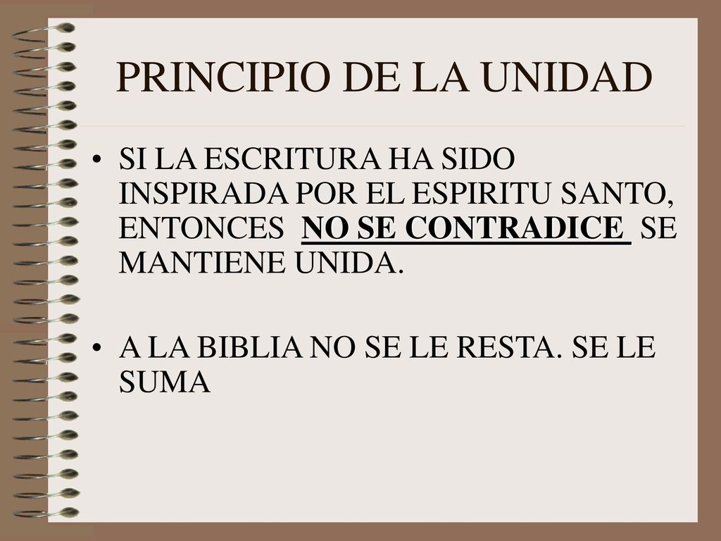 PRINCIPIO DE LA UNIDAD SI LA ESCRITURA HA SIDO INSPIRADA POR EL ESPIRITU SANTO, ENTONCES NO SE CONTRADICE SE MANTIENE UNIDA.