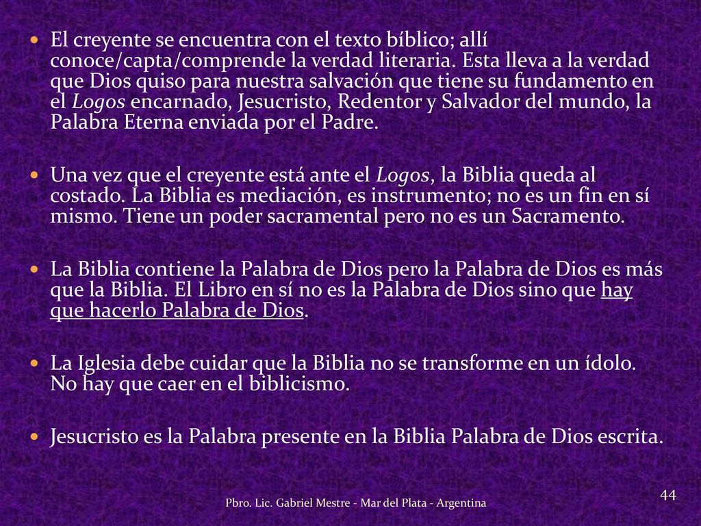 El creyente se encuentra con el texto bíblico; allí conoce/capta/comprende la verdad literaria. Esta lleva a la verdad que Dios quiso para nuestra salvación que tiene su fundamento en el Logos encarnado, Jesucristo, Redentor y Salvador del mundo, la Palabra Eterna enviada por el Padre.