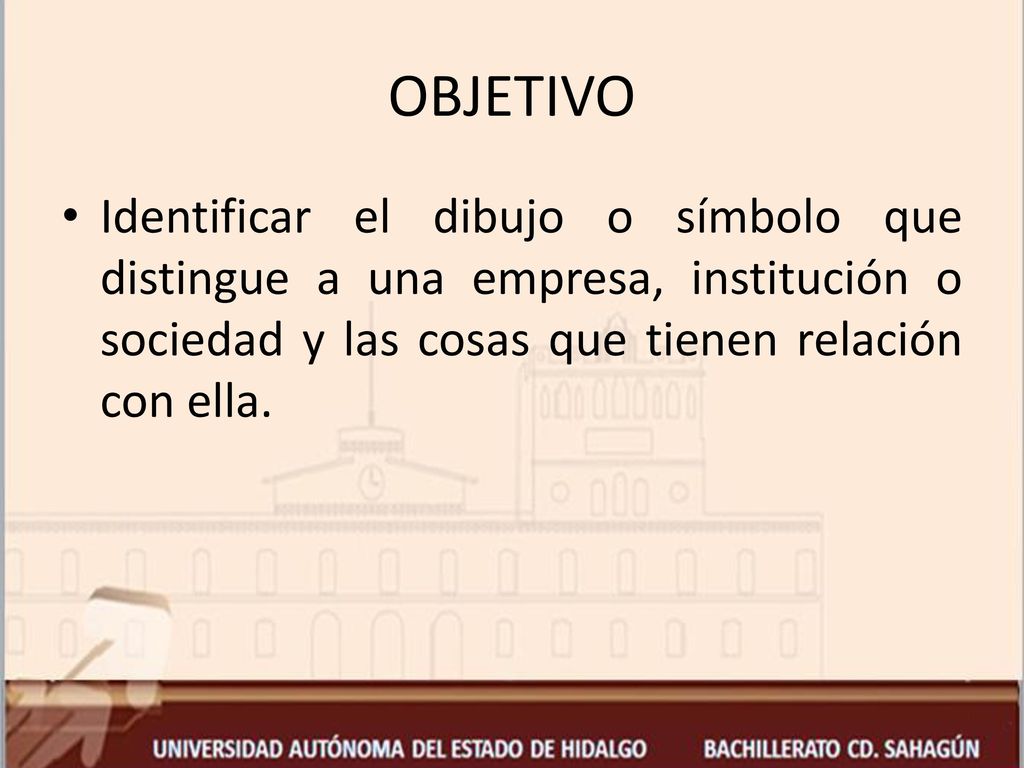 OBJETIVO Identificar el dibujo o símbolo que distingue a una empresa, institución o sociedad y las cosas que tienen relación con ella.