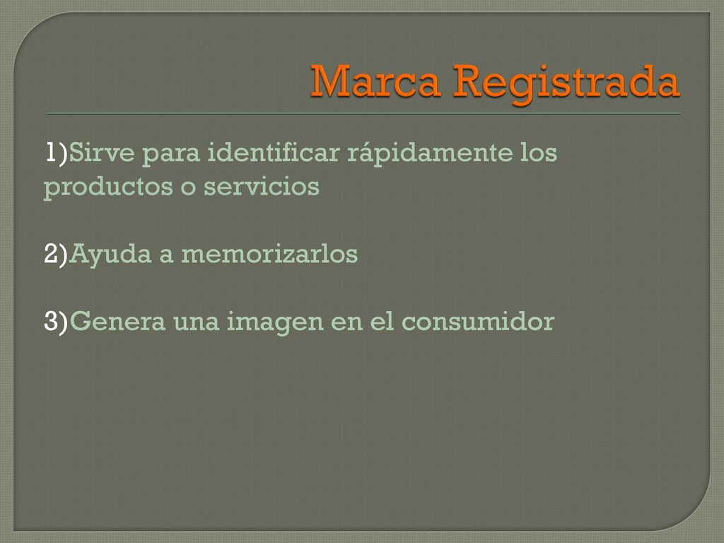Marca Registrada 1)Sirve para identificar rápidamente los productos o servicios 2)Ayuda a memorizarlos 3)Genera una imagen en el consumidor