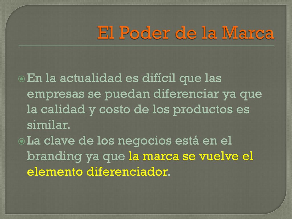 El Poder de la Marca En la actualidad es difícil que las empresas se puedan diferenciar ya que la calidad y costo de los productos es similar.