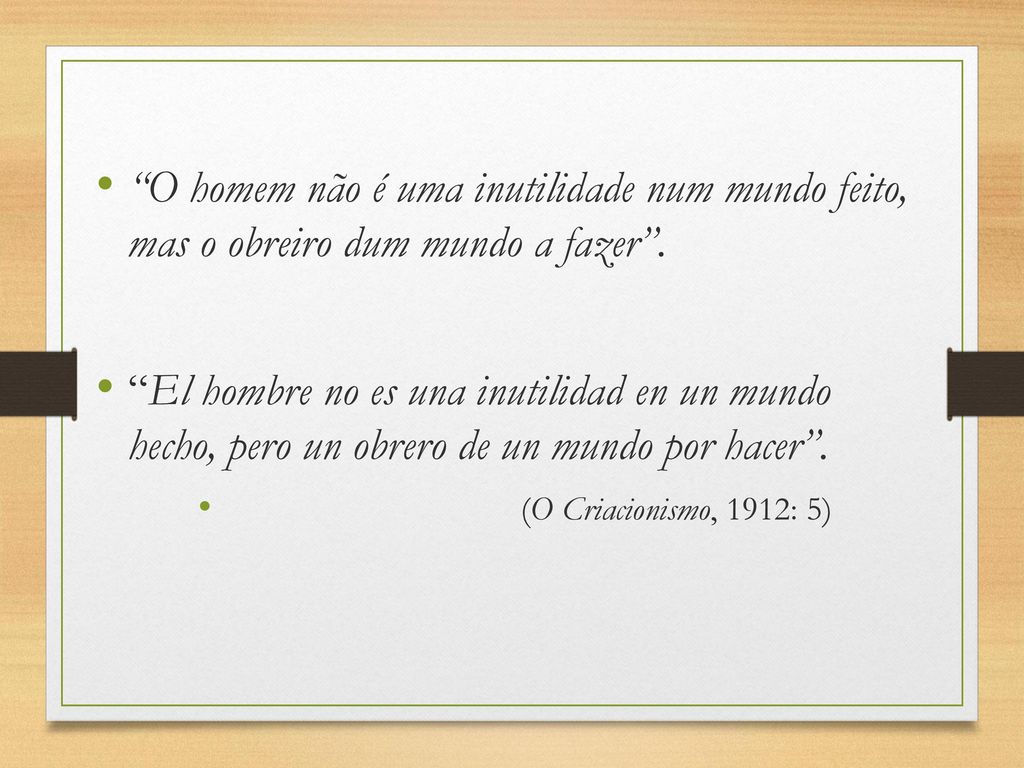 O homem não é uma inutilidade num mundo feito, mas o obreiro dum mundo a fazer .