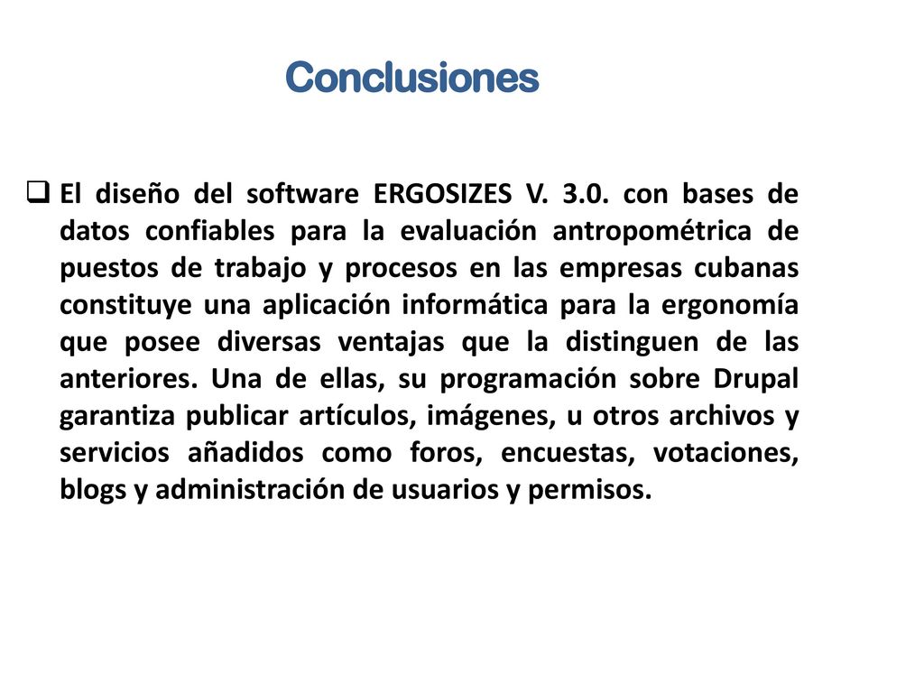 La utilidad, carácter práctico, facilidades y seguridad del software ERGOSIZES V. 3.0 lo convierten en una herramienta imprescindible para ingenieros y, en general, a aquellos dedicados a la seguridad ocupacional dentro de las empresas.
