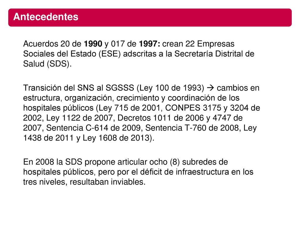Antecedentes Acuerdos 20 de 1990 y 017 de 1997: crean 22 Empresas Sociales del Estado (ESE) adscritas a la Secretaría Distrital de Salud (SDS).