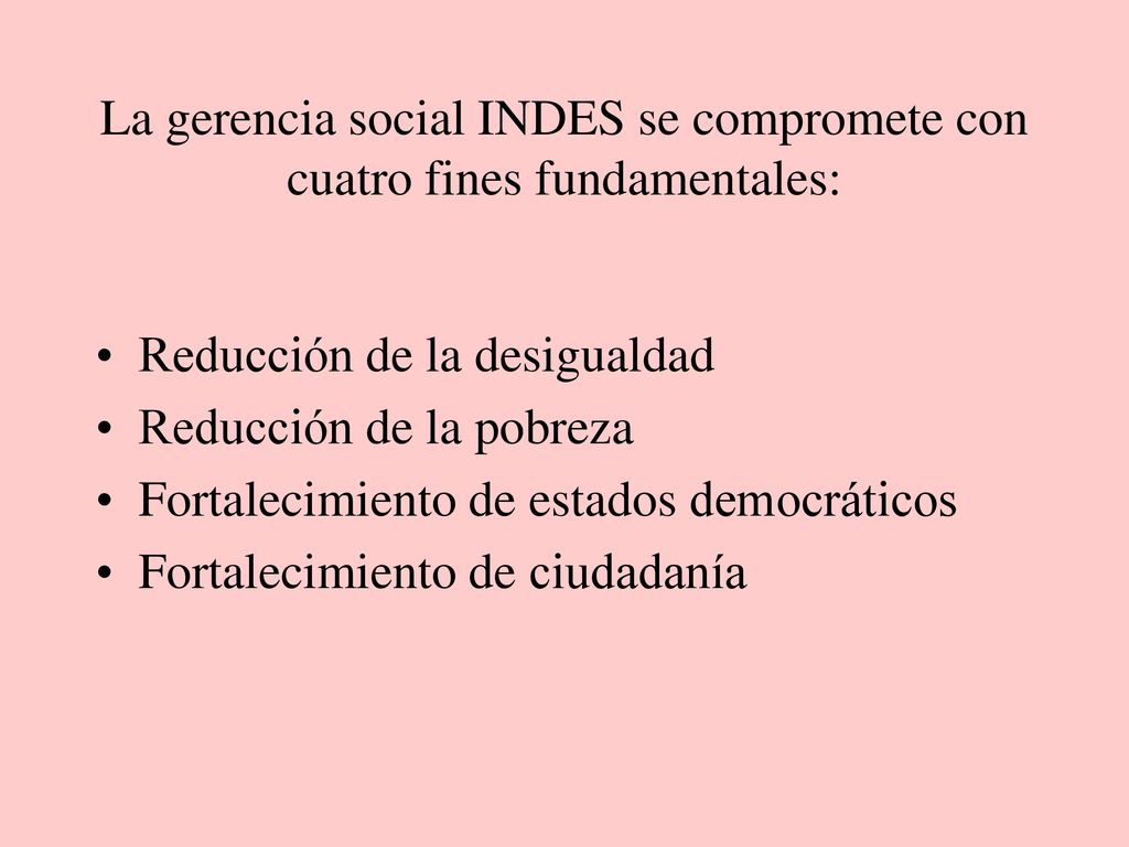 La gerencia social INDES se compromete con cuatro fines fundamentales: