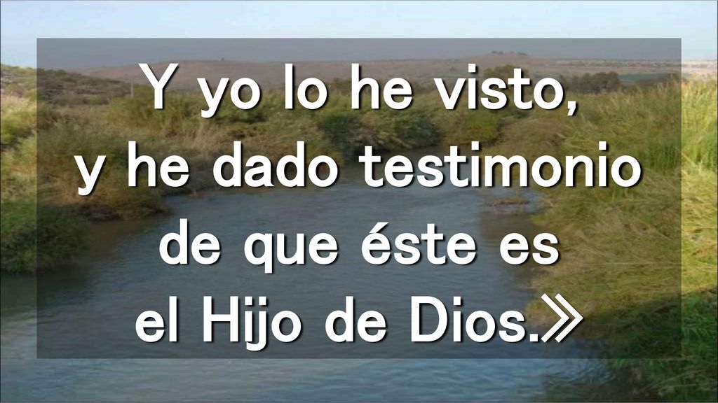Y yo lo he visto, y he dado testimonio de que éste es el Hijo de Dios
