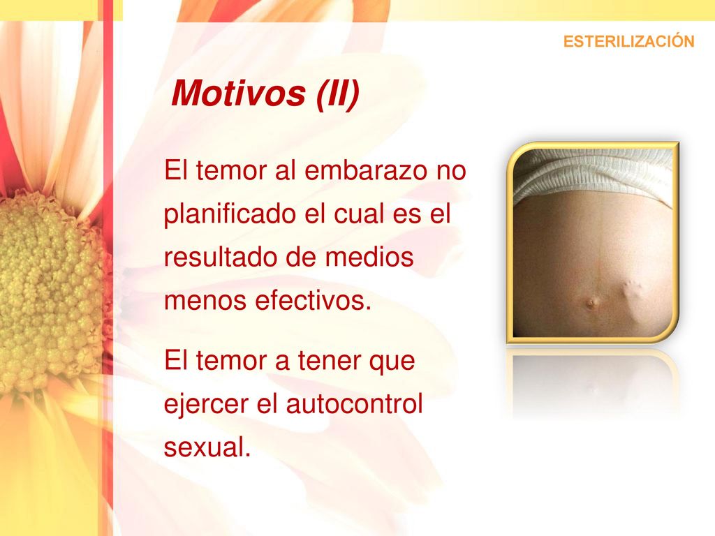 ESTERILIZACIÓN Motivos (II) El temor al embarazo no planificado el cual es el resultado de medios menos efectivos.