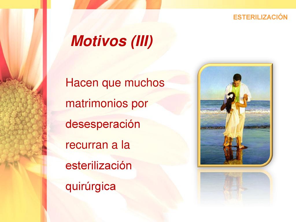 ESTERILIZACIÓN Motivos (III) Hacen que muchos matrimonios por desesperación recurran a la esterilización quirúrgica.